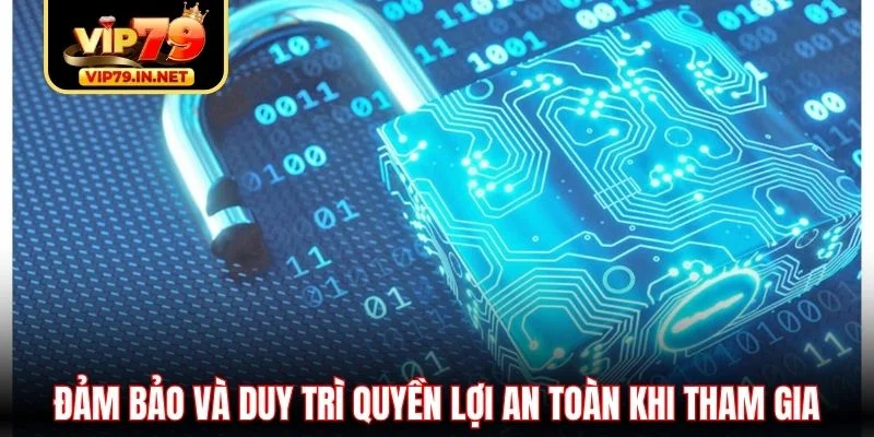 Đảm bảo và duy trì quyền lợi an toàn khi tham gia