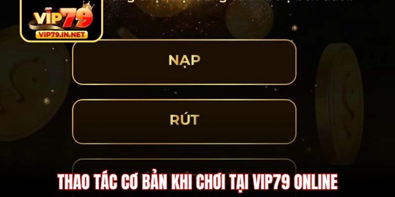 Thao tác cơ bản khi chơi tại VIP79 online